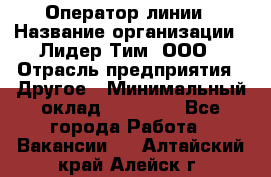 Оператор линии › Название организации ­ Лидер Тим, ООО › Отрасль предприятия ­ Другое › Минимальный оклад ­ 34 000 - Все города Работа » Вакансии   . Алтайский край,Алейск г.